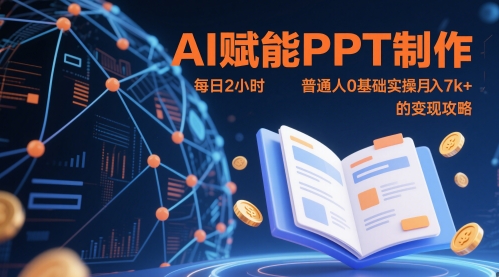 AI赋能PPT制作，每日2小时，普通人0基础实操月入7k+ 的变现攻略-课程网