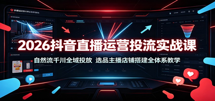2026抖音直播运营投流实战课：自然流千川全域投放，选品主播店铺搭建全体系教学-课程网