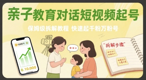 亲子教育对话短视频起号，保姆级拆解教程，快速起千粉万粉号-课程网