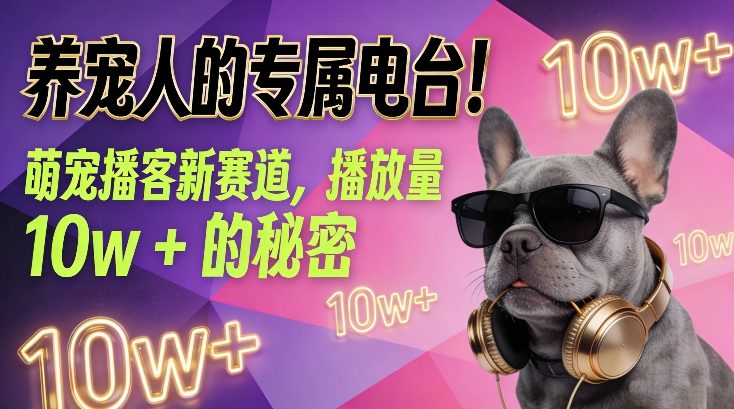 养宠人的专属电台！萌宠播客新赛道，播放量10w+的秘密-课程网