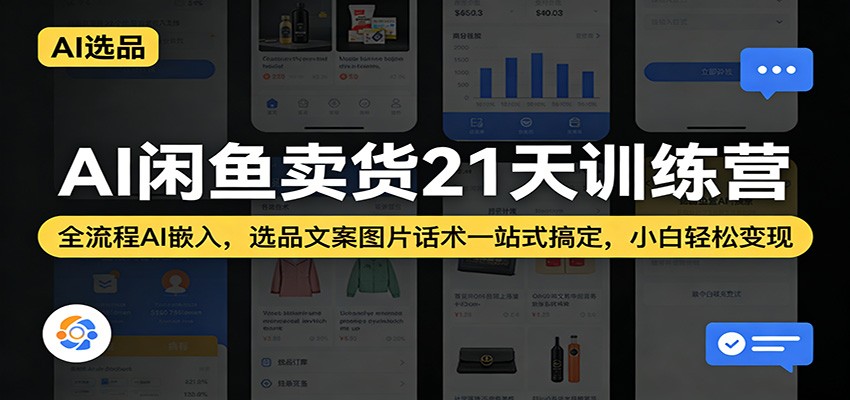 AI闲鱼卖货21天训练营：全流程AI嵌入，选品文案图片话术一站式搞定，小白轻松变现-课程网