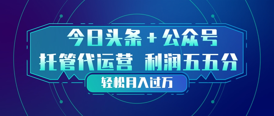 头条加公众号 托管代运营 利润分成模式 轻松月入过万-课程网
