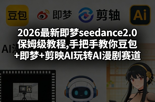2026最新即梦seedance2.0保姆级教程,手把手教你豆包+即梦+剪映AI玩转AI漫剧赛道-课程网