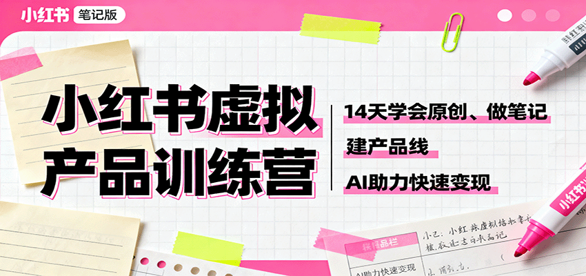 小红书虚拟产品训练营：14天学会原创、做笔记、建产品线，AI助力快速变现-课程网