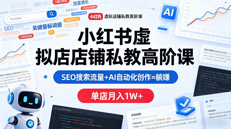 小红书虚拟店铺私教高阶课，SEO搜索流量+AI自动化创作=躺賺，单店月入1W+-课程网