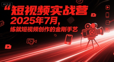 短视频实战营2025年7月，练就短视频创作的金刚手艺-课程网