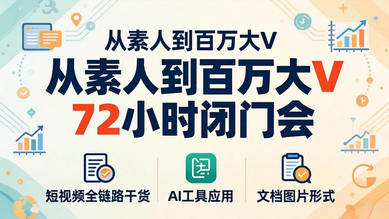 （18121期）从素人到百万大V 72小时闭门会：短视频全链路干货+AI工具应用，文档图片形式轻松学变现-课程网