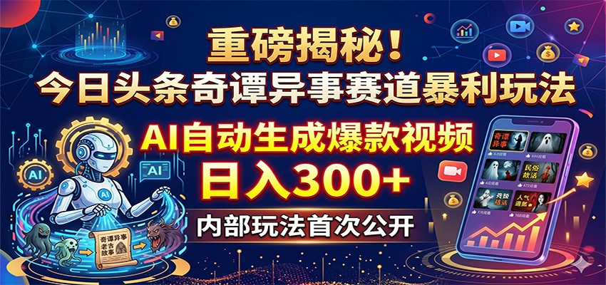 重磅揭秘！今日头条奇谭异事赛道暴利玩法：AI自动生成爆款视频，日入300+-课程网