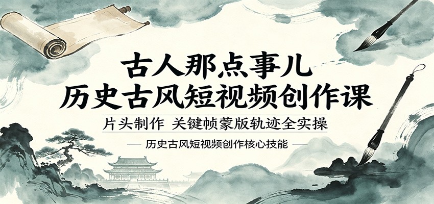 古人那点事儿历史古风短视频创作课，片头制作，关键帧蒙版轨迹全实操-课程网
