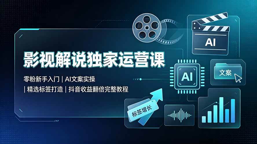（19310期）影视解说独家运营课▪零粉新手入门｜AI文案实操｜精选标签打造｜抖音收益翻倍完整教程-课程网