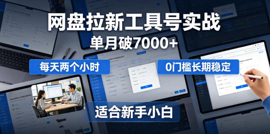 单月破7000+，网盘拉新工具号实战，每天两个小时，0门槛长期稳定，适合新手小白-课程网