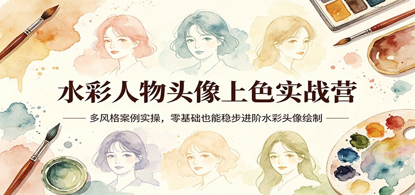 水彩人物头像上色实战营：多风格案例实操，零基础也能稳步进阶水彩头像绘制-课程网