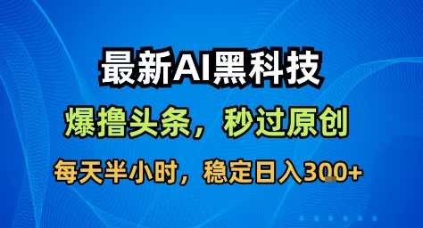 最新AI黑科技撸头条收益软件，无需指令，原创度直接拉满，每日稳定收益3张【揭秘】-课程网