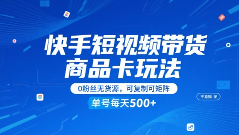 快手短视频带货商品卡玩法，不直播不发视频，0粉丝无货源，可复制可矩阵，单号每天1-5张-课程网