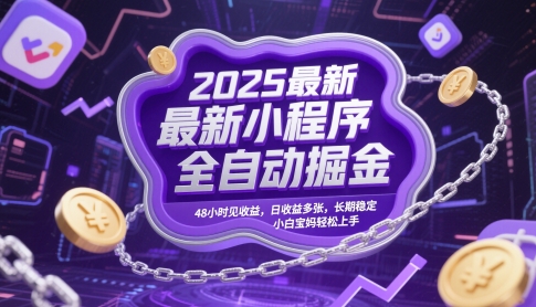 2025最新小程序全自动掘金，48小时见收益，日收益多张，长期稳定，小白宝妈轻松上手【揭秘】-课程网