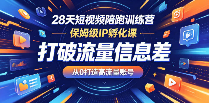 28天短视频陪跑训练营，保姆级IP孵化课，打破流量信息差，从0打造高流量账号-课程网