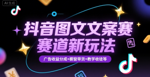 抖音图文文案赛道新玩法，快速养号起号，广告收益分成+橱窗带货+教学收徒等-课程网