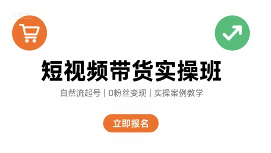 短视频带货实操班，自然流电商快速起号，实现轻松带货变现-课程网