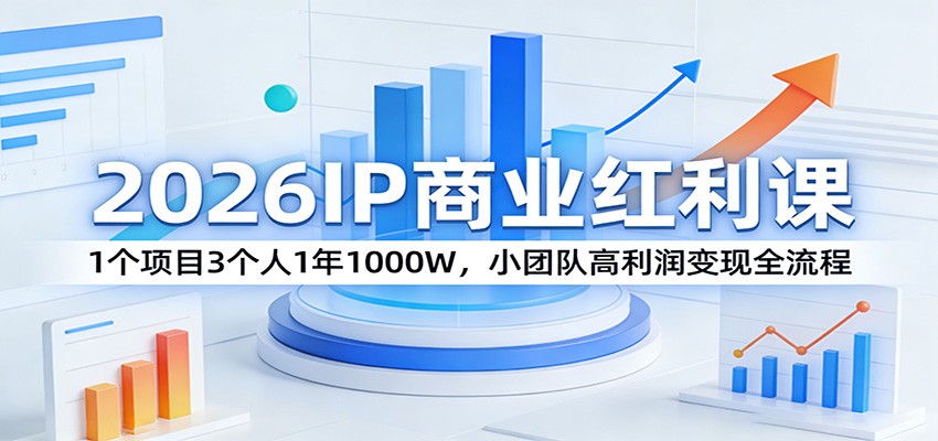2026IP商业红利课：1个项目3个人1年1000W，小团队高利润变现全流程-课程网