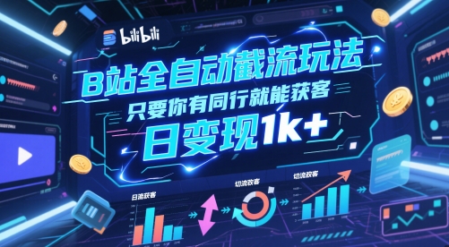 B站全自动截流玩法只要你有同行就能获客，日变现1k+【揭秘】-课程网
