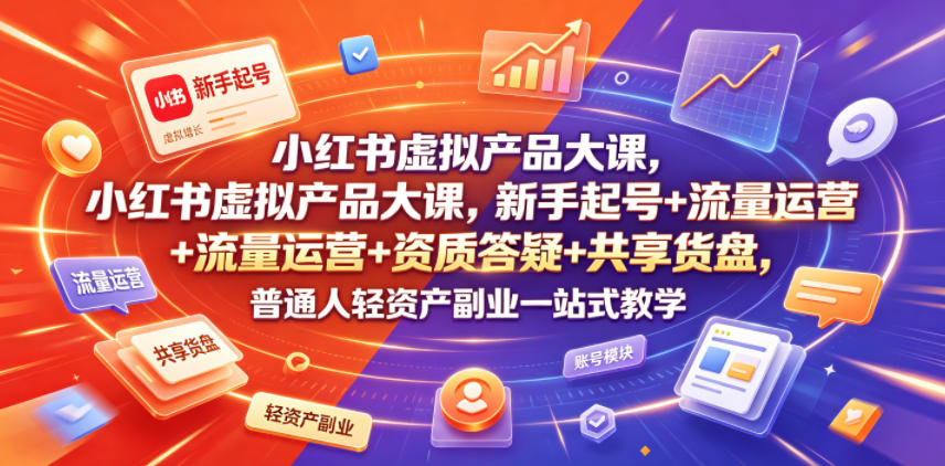 小红书虚拟产品大课，新手起号+流量运营+资质答疑+共享货盘，普通人轻资产副业一站式教学-课程网