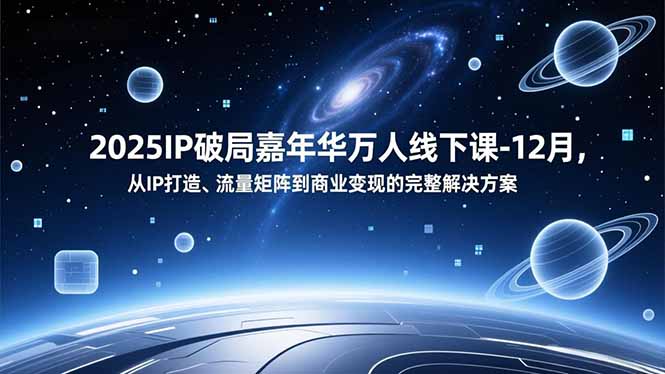 2025IP破局嘉年华万人线下课-12月，从IP打造、流量矩阵到商业变现的完整解决方案-课程网
