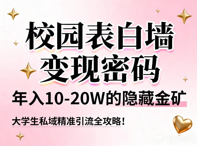 校园表白墙变现密码，年入10-20W的隐藏金矿，大学生私域精准引流全攻略！-课程网