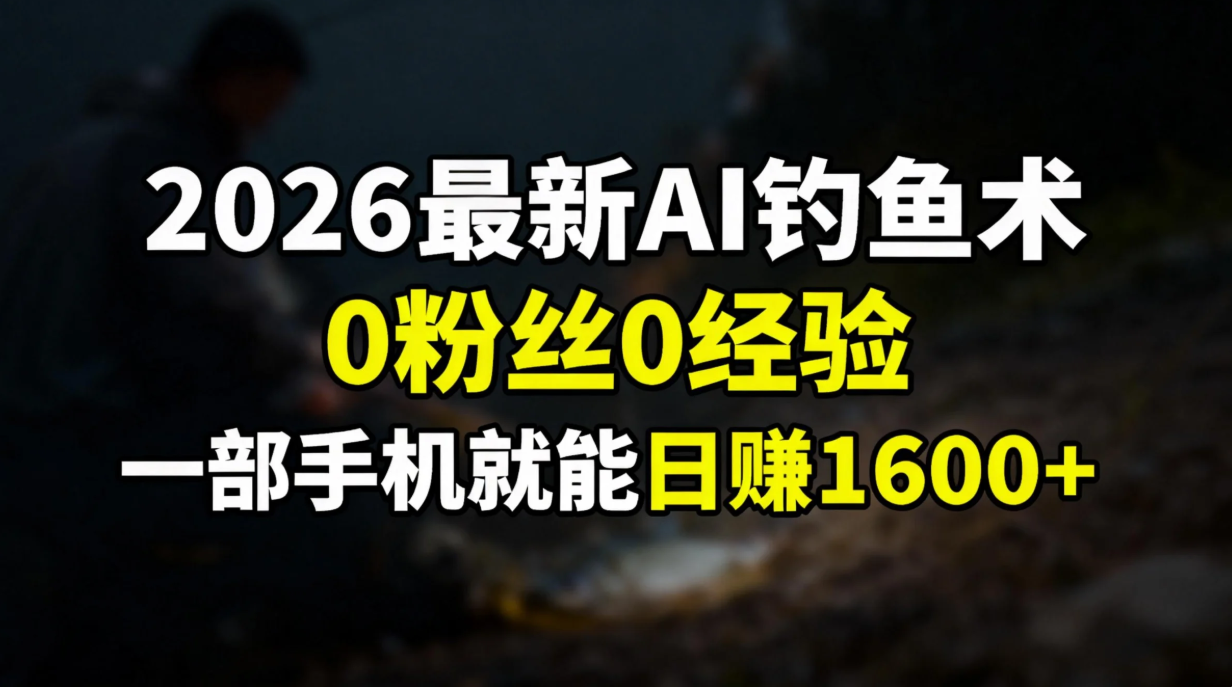 2026最新AI钓鱼术:0粉丝0经验，一部手机就能开启赚钱模式-课程网