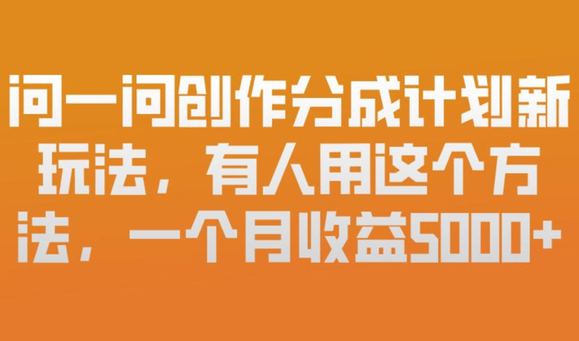 问一问创作分成计划新玩法，有人用这个方法，一个月收益5k，新手友好，有微信就能做【揭秘】-课程网