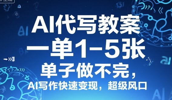 AI代写教案，一单1-5张，单子做不完，AI写作快速变现，超级风口-课程网