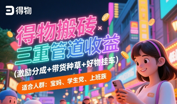 得物搬砖三重管道收益(激励分成+带货种草+好物挂车)，低门槛，高回报-课程网