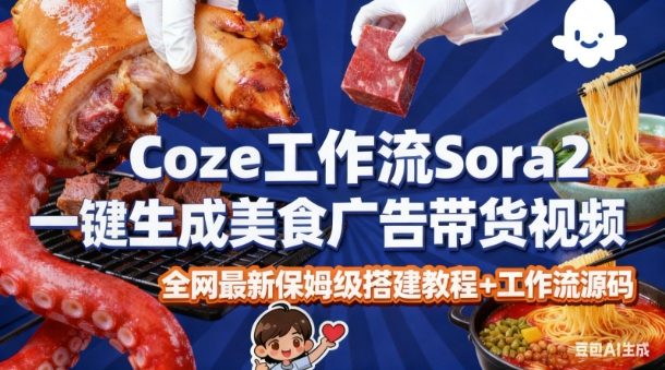 coze扣子智能体sora2一键生成美食广告高端视频工作流保姆级拆解教程，无需剪辑，无需拍摄-课程网