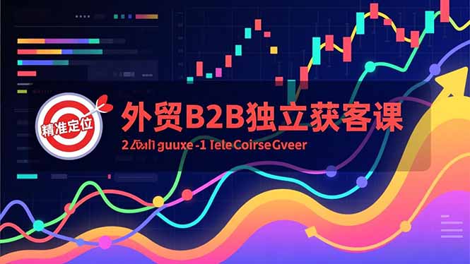 外贸B2B独立获客课，Facebook主页搭建、消息互动广告、精准定位，打造高询盘系统-课程网