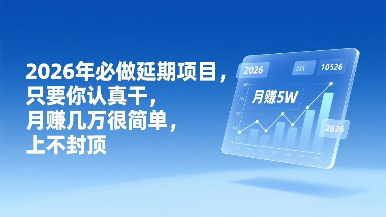 2026年延期项目，只要你认真干，月赚几万很简单，上不封顶-课程网