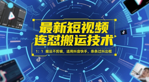 最新短视频连怼搬运技术 1：1搬运不剪辑，适用抖音快手，条条过抖出框-课程网