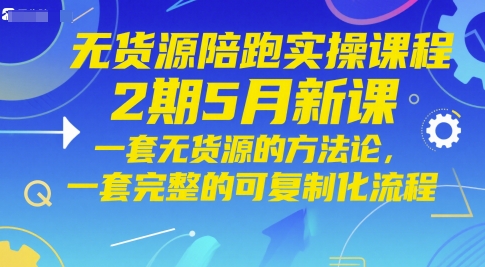 无货源陪跑实操课程2期5月新课，一套无货源的方法论，一套完整的可复制化流程-课程网
