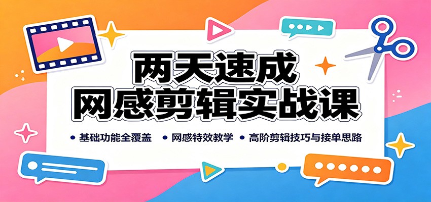 两天速成网感剪辑实战课：基础功能全覆盖，网感特效教学，高阶剪辑技巧与接单思路-课程网