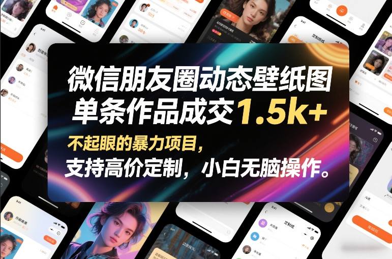微信朋友圈动态壁纸图，单条作品成交1.5k+，不起眼的暴力项目，支持高价定制，小白无脑操作-课程网