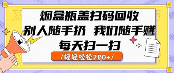 烟盒瓶盖扫码回收，别人随手扔 我们随手挣，闷声发大财，每天扫一扫，轻轻松松2张【揭秘】-课程网