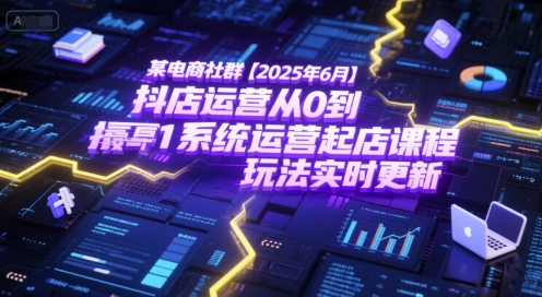 某电商社群【2025年6月】抖店运营从0到1系统运营起店课程，抖店最新玩法实时更新-课程网