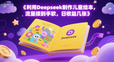 利用Deepseek制作儿童绘本，流量接到手软，日收益几张-课程网