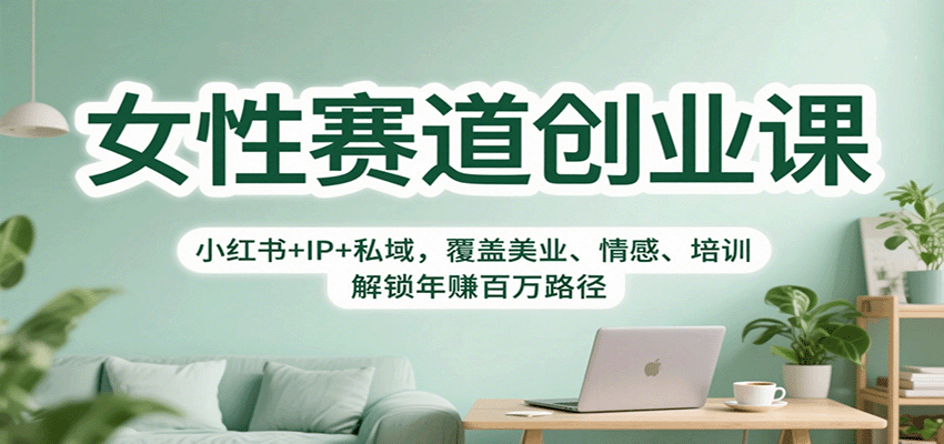 女性赛道创业课：小红书+IP+私域，覆盖美业、情感、培训，解锁年赚百万路径-课程网