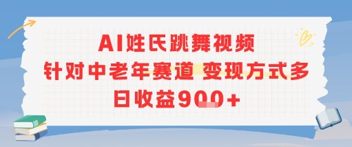 AI姓氏跳舞视频，针对中老年赛道变现方式多，日收益9张+-课程网