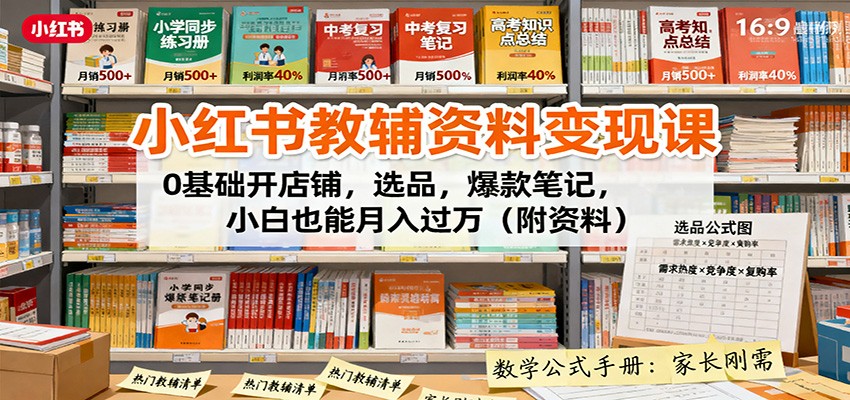 小红书教辅资料变现课：0基础开店铺，选品，爆款笔记，小白也能月入过万(附资料)-课程网