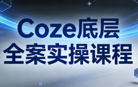 华仔·Coze底层全案实操课程(更新)-课程网