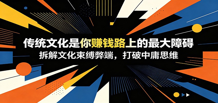 付费文章：《传统文化是你赚钱路上的最大障碍》拆解文化束缚弊端，打破中庸思维-课程网