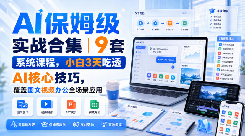 AI保姆级实战合集｜9套系统课程，小白3天吃透AI核心技巧，覆盖图文视频办公全场景应用-课程网
