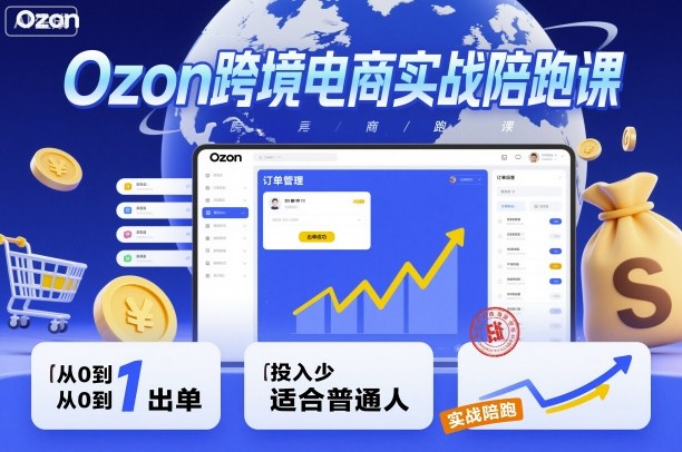 Ozon跨境电商实战陪跑课，教你从0到1出单，投入少适合普通人-课程网