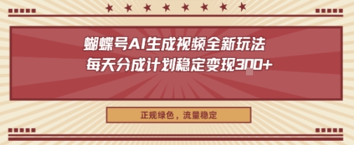 蝴蝶号AI生成视频全新玩法，每天分成计划稳定变现3张+，正规绿色，流量稳定-课程网