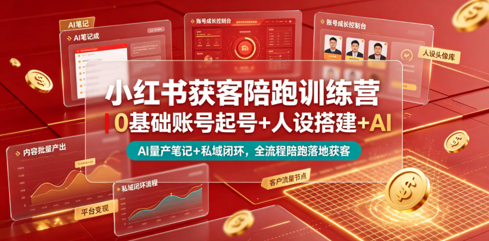 小红书获客陪跑训练营｜0基础账号起号+人设搭建+AI量产笔记+平台变现+私域闭环，全流程陪跑落地获客-课程网